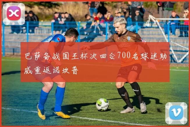 巴萨备战国王杯次回合700名球迷助威重返诺坎普