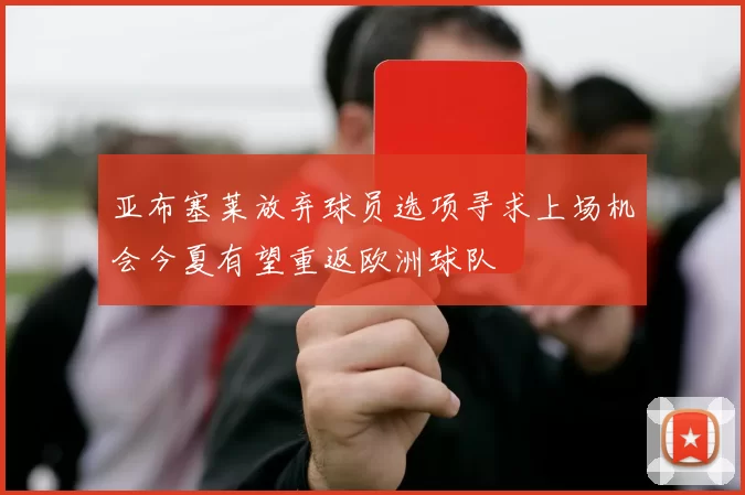 亚布塞莱放弃球员选项寻求上场机会今夏有望重返欧洲球队