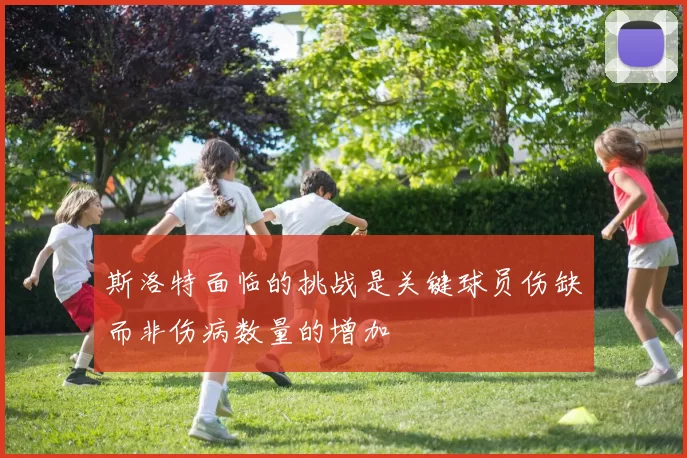 斯洛特面临的挑战是关键球员伤缺而非伤病数量的增加
