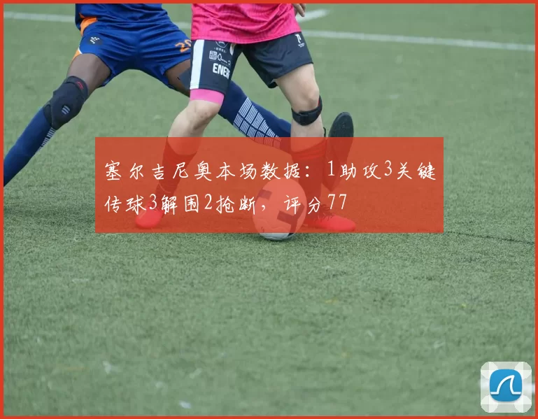 塞尔吉尼奥本场数据：1助攻3关键传球3解围2抢断，评分77