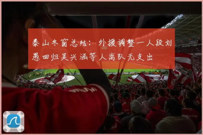 泰山冬窗总结：外援调整一人段刘愚回归吴兴涵等人离队无支出