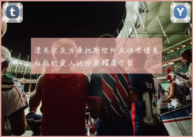 漂亮女友为桑托斯续约庆祝深情表白我的爱人这份荣耀属于你