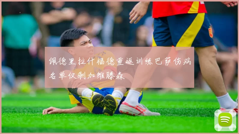 佩德里拉什福德重返训练巴萨伤病名单仅剩加维滕森